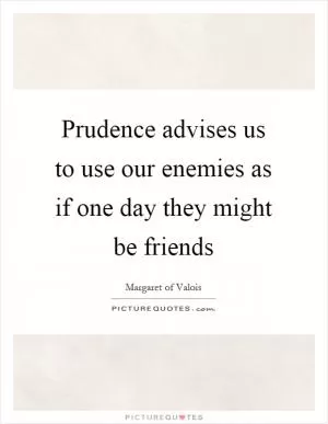 Prudence advises us to use our enemies as if one day they might be friends Picture Quote #1