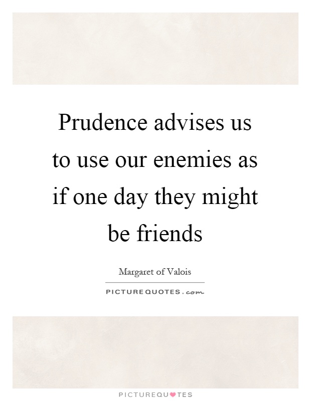 Prudence advises us to use our enemies as if one day they might be friends Picture Quote #1