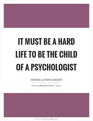It must be a hard life to be the child of a psychologist Picture Quote #1