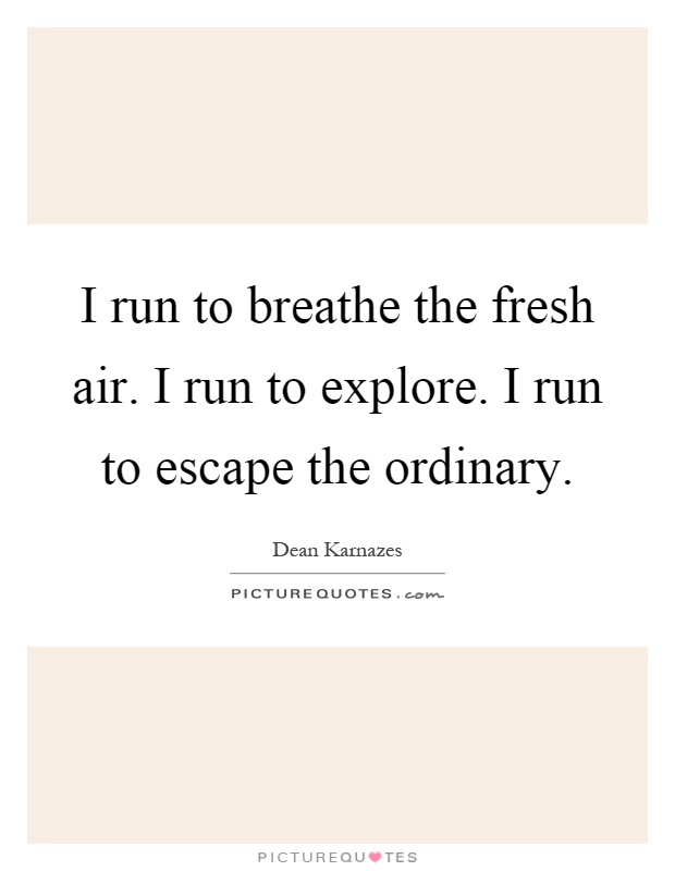 I run to breathe the fresh air. I run to explore. I run to escape the ordinary Picture Quote #1