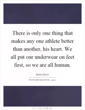 There is only one thing that makes any one athlete better than another, his heart. We all put our underwear on feet first, so we are all human Picture Quote #1