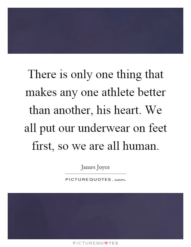 There is only one thing that makes any one athlete better than another, his heart. We all put our underwear on feet first, so we are all human Picture Quote #1