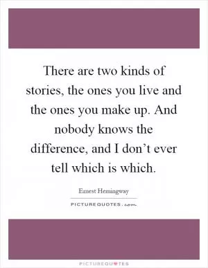 There are two kinds of stories, the ones you live and the ones you make up. And nobody knows the difference, and I don’t ever tell which is which Picture Quote #1