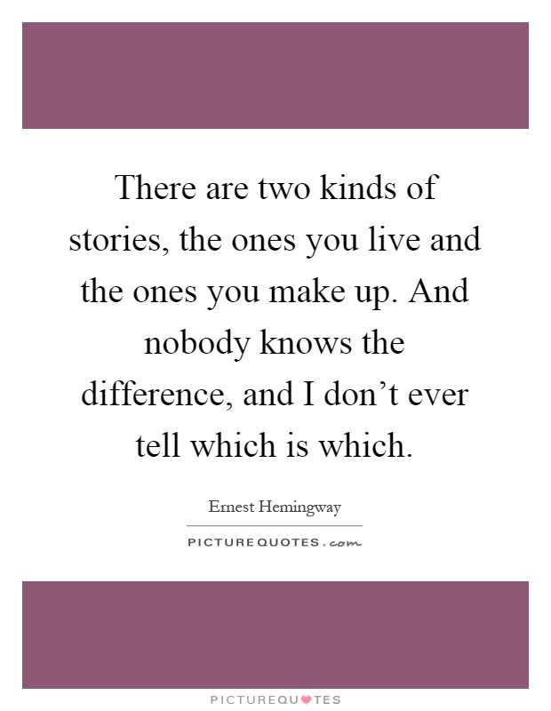 There are two kinds of stories, the ones you live and the ones you make up. And nobody knows the difference, and I don't ever tell which is which Picture Quote #1