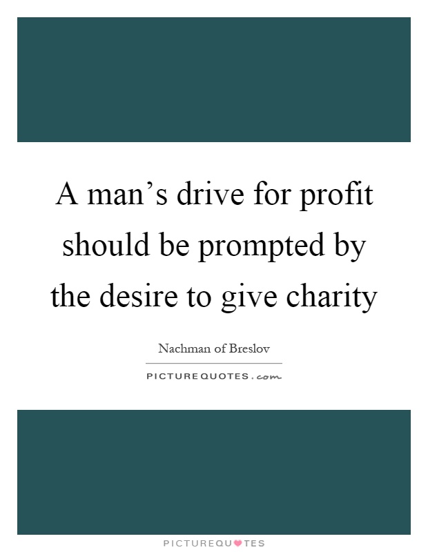 A man's drive for profit should be prompted by the desire to give charity Picture Quote #1