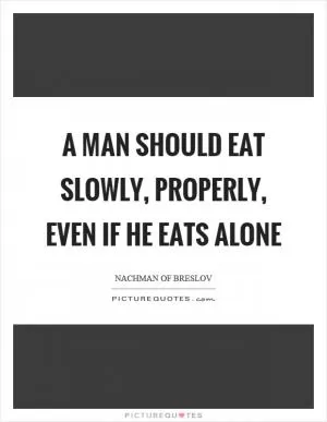 A man should eat slowly, properly, even if he eats alone Picture Quote #1
