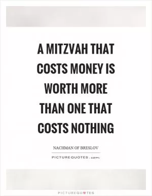 A mitzvah that costs money is worth more than one that costs nothing Picture Quote #1