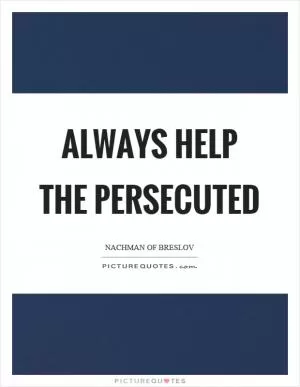 Always help the persecuted Picture Quote #1