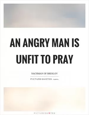 An angry man is unfit to pray Picture Quote #1