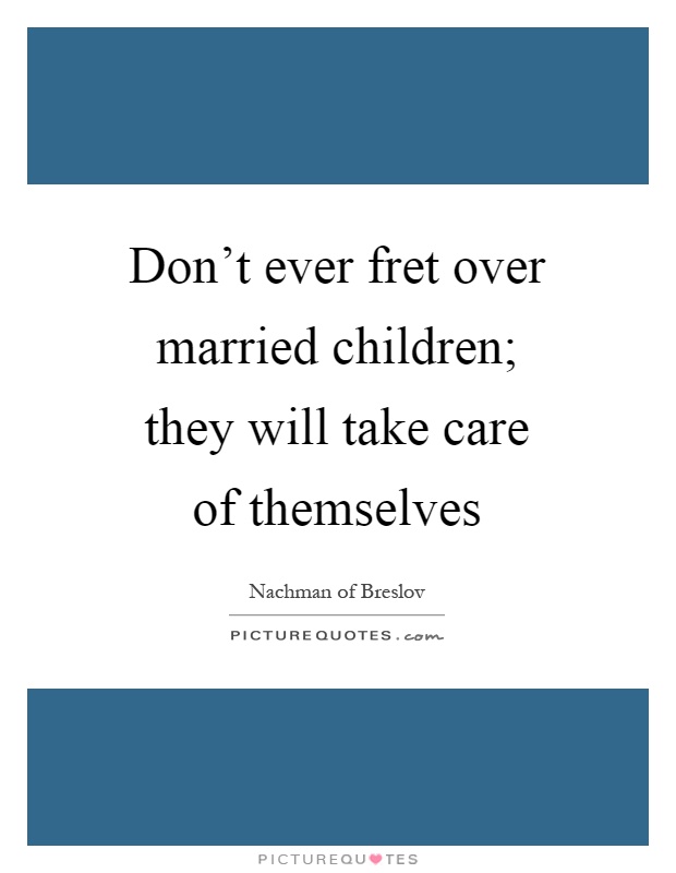 Don't ever fret over married children; they will take care of themselves Picture Quote #1
