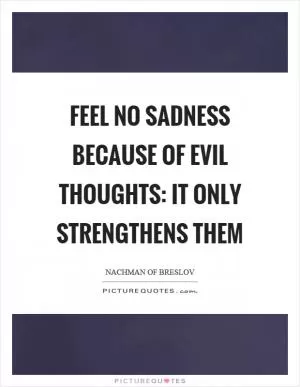 Feel no sadness because of evil thoughts: it only strengthens them Picture Quote #1