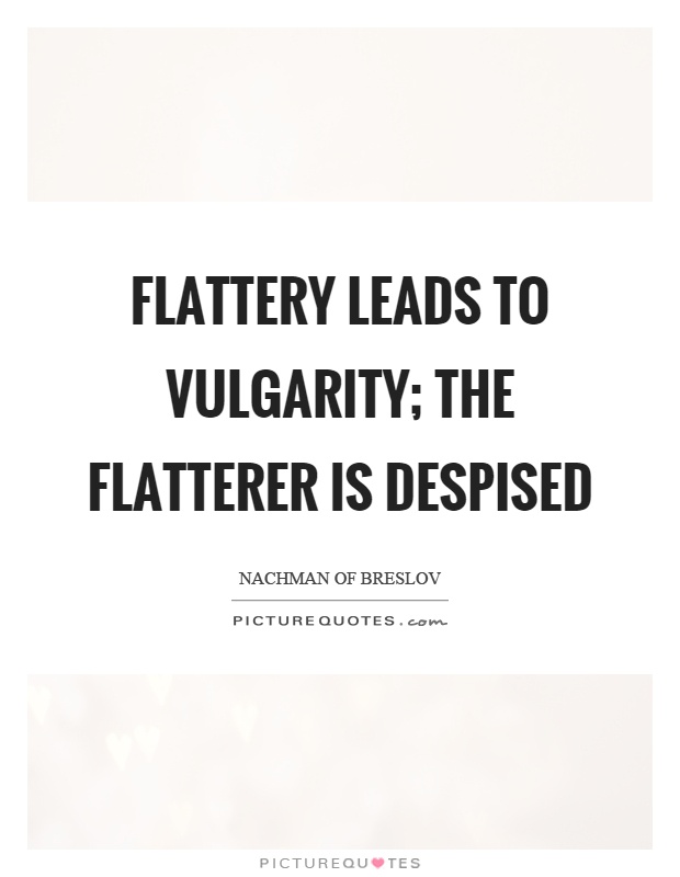Flattery leads to vulgarity; the flatterer is despised Picture Quote #1