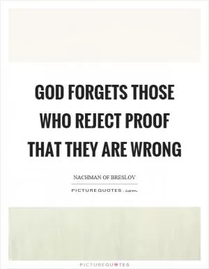 God forgets those who reject proof that they are wrong Picture Quote #1