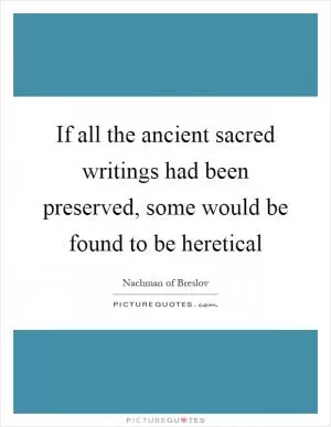 If all the ancient sacred writings had been preserved, some would be found to be heretical Picture Quote #1