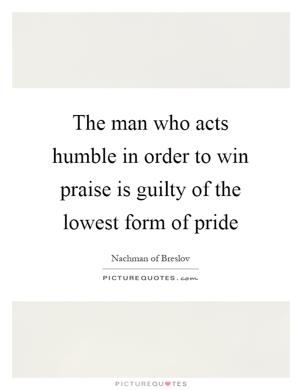 The man who acts humble in order to win praise is guilty of the lowest form of pride Picture Quote #1