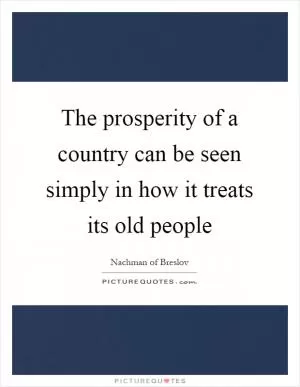 The prosperity of a country can be seen simply in how it treats its old people Picture Quote #1