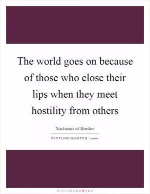 The world goes on because of those who close their lips when they meet hostility from others Picture Quote #1