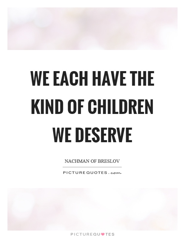We each have the kind of children we deserve Picture Quote #1