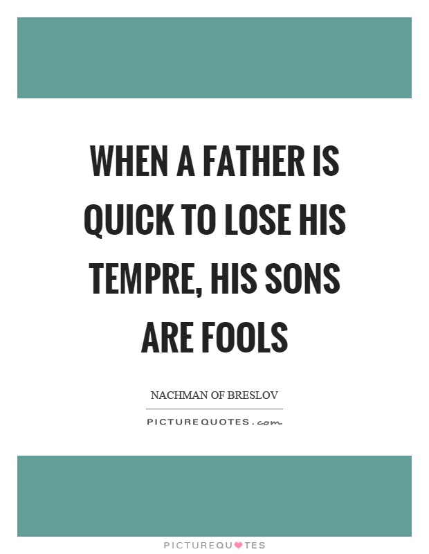 When a father is quick to lose his tempre, his sons are fools Picture Quote #1