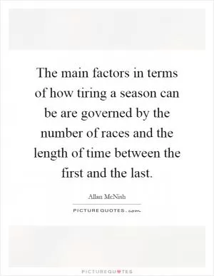 The main factors in terms of how tiring a season can be are governed by the number of races and the length of time between the first and the last Picture Quote #1
