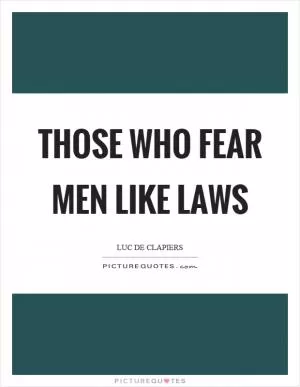 Those who fear men like laws Picture Quote #1