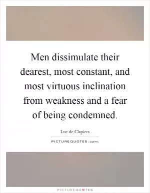 Men dissimulate their dearest, most constant, and most virtuous inclination from weakness and a fear of being condemned Picture Quote #1