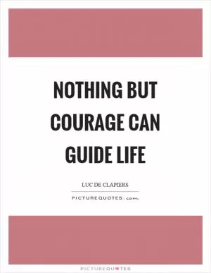 Nothing but courage can guide life Picture Quote #1