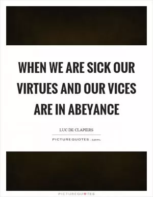 When we are sick our virtues and our vices are in abeyance Picture Quote #1