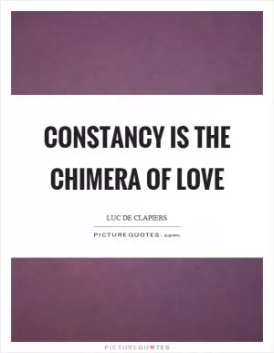 Constancy is the chimera of love Picture Quote #1