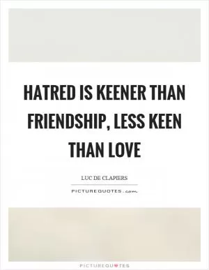 Hatred is keener than friendship, less keen than love Picture Quote #1