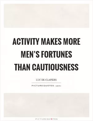 Activity makes more men’s fortunes than cautiousness Picture Quote #1