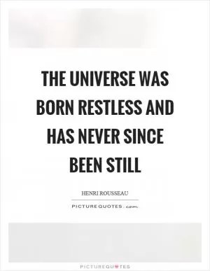 The universe was born restless and has never since been still Picture Quote #1