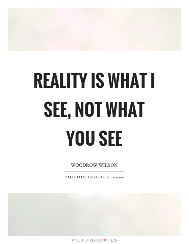 Reality is what I see, not what you see Picture Quote #1