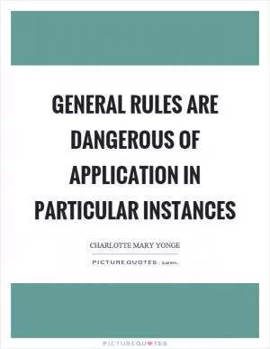 General rules are dangerous of application in particular instances Picture Quote #1