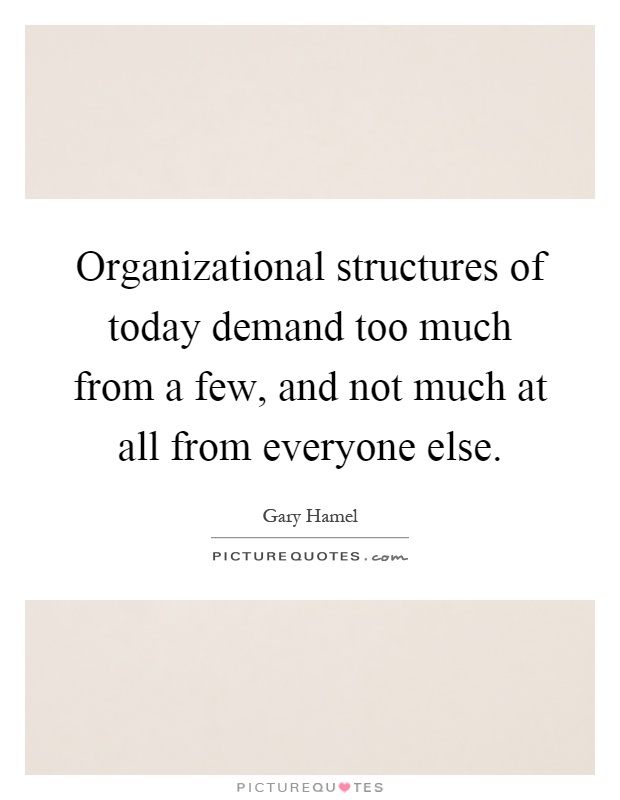 Organizational structures of today demand too much from a few, and not much at all from everyone else Picture Quote #1