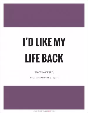 I’d like my life back Picture Quote #1