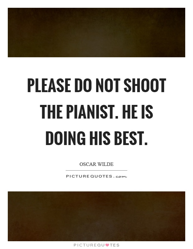 Please do not shoot the pianist. He is doing his best Picture Quote #1
