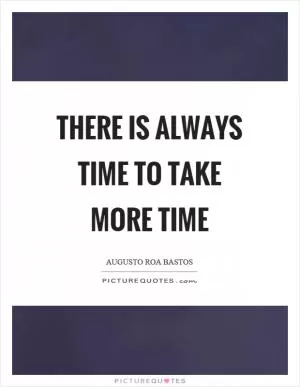 There is always time to take more time Picture Quote #1