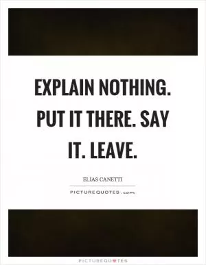 Explain nothing. Put it there. Say it. Leave Picture Quote #1