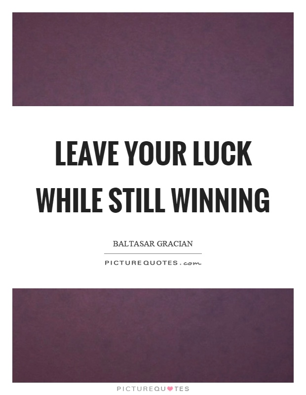 Leave your luck while still winning Picture Quote #1