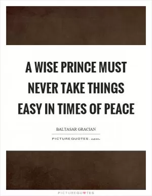 A wise prince must never take things easy in times of peace Picture Quote #1
