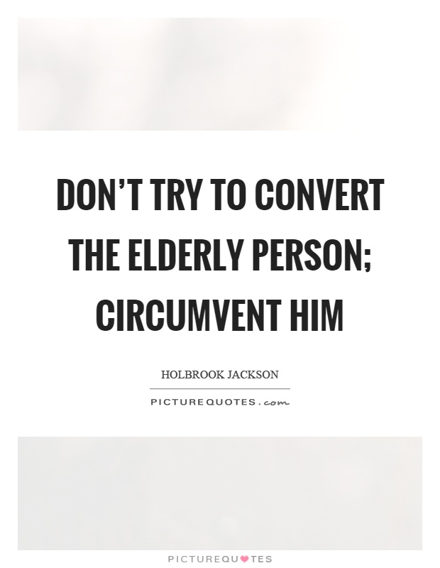 Don't try to convert the elderly person; circumvent him Picture Quote #1