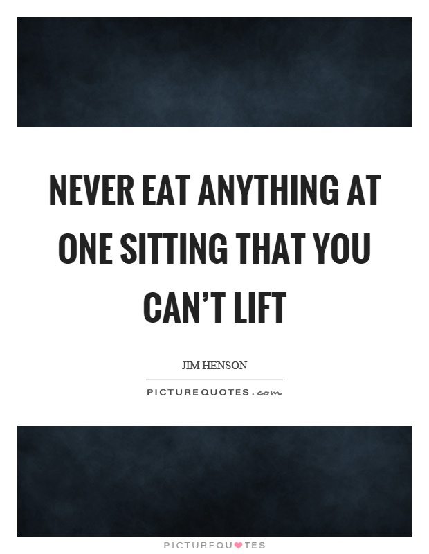 Never eat anything at one sitting that you can't lift Picture Quote #1