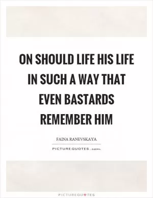 On should life his life in such a way that even bastards remember him Picture Quote #1