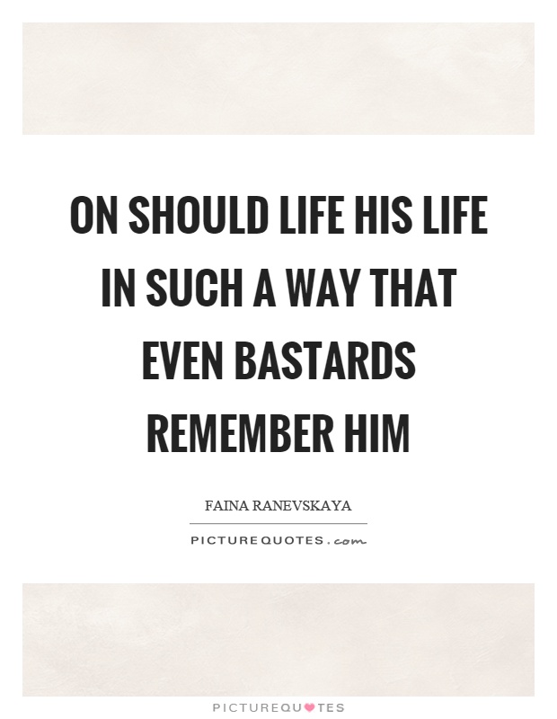 On should life his life in such a way that even bastards remember him Picture Quote #1