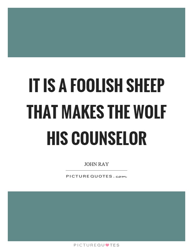 It is a foolish sheep that makes the wolf his counselor Picture Quote #1