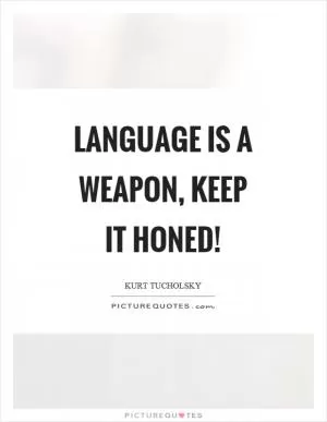 Language is a weapon, keep it honed! Picture Quote #1