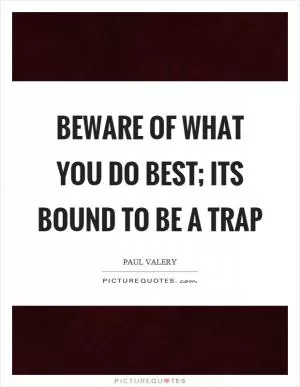 Beware of what you do best; its bound to be a trap Picture Quote #1