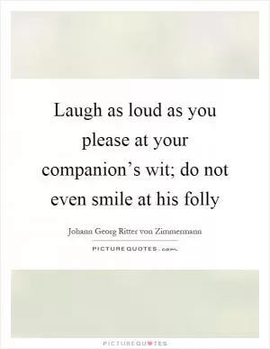 Laugh as loud as you please at your companion’s wit; do not even smile at his folly Picture Quote #1