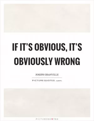 If it’s obvious, it’s obviously wrong Picture Quote #1